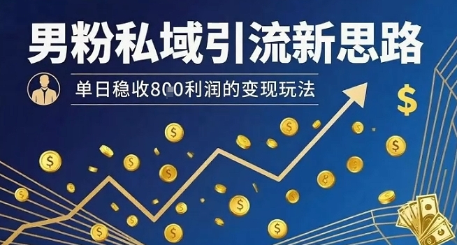男粉私域引流新思路，单日稳收8张利润的变现玩法-极光网创