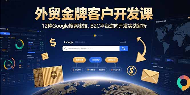 外贸金牌客户开发课，12种Google搜索密技，B2C平台逆向开发实战解析-极光网创