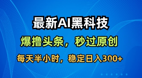 最新AI黑科技软件撸头条搬运，无需任何指令，秒过原创，每天半小时，稳定日入3张【揭秘】-极光网创