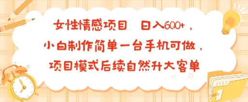 女性情感项目 小白制作简单一台手机可做 项目模式后续自然升大客单 日入6张-极光网创