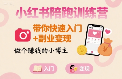 小红书陪跑训练营，带你快速入门+副业变现，做个賺钱的小博主-极光网创