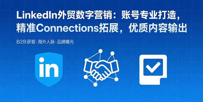 LinkedIn外贸数字营销：账号专业打造，精准Connections拓展，优质内容输出-极光网创