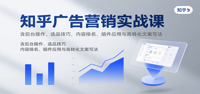 知乎广告营销实战课，含后台操作、选品技巧，内容排名、插件应用与高转化文案写法-极光网创