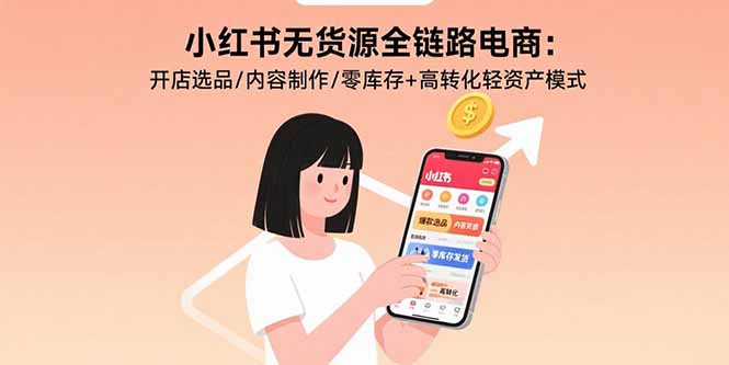 小红书无货源全链路电商：开店选品/内容制作/零库存+高转化轻资产模式-极光网创