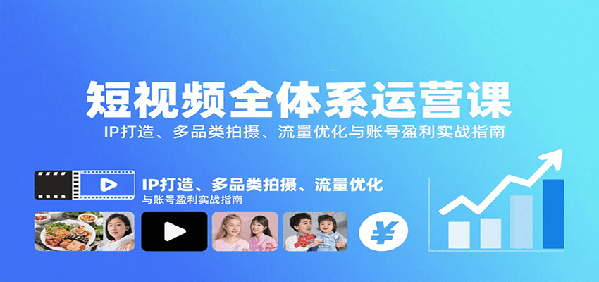 短视频全体系运营课：IP打造、多品类拍摄、流量优化与账号盈利实战指南-极光网创