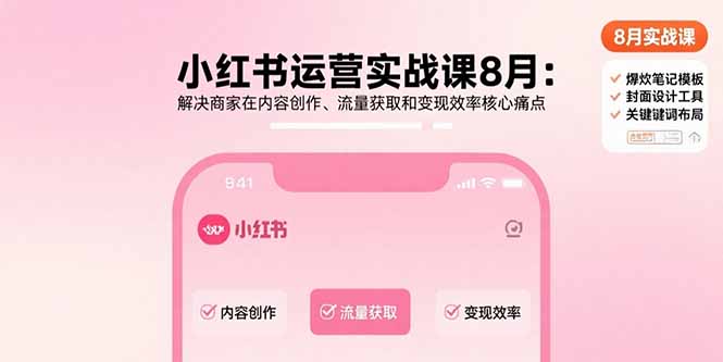 小红书运营实战课8月：解决商家在内容创作、流量获取和变现效率核心痛点-极光网创