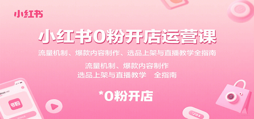小红书0粉开店运营课：流量机制、爆款内容制作、选品上架与直播教学全指南-极光网创