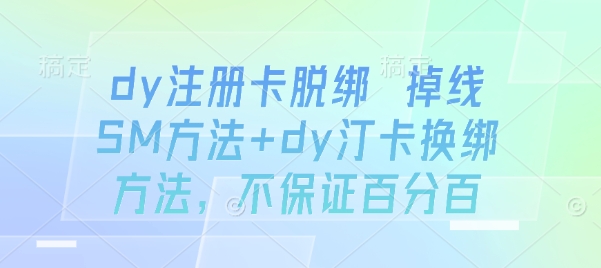 dy注册卡脱绑 掉线SM方法+dy汀卡换绑方法，不保证百分百-极光网创