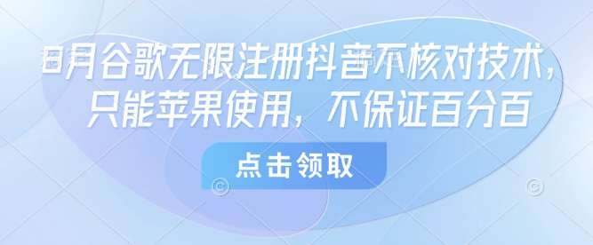 8月谷歌无限注册抖音不核对技术,只能苹果使用,不保证百分百-极光网创