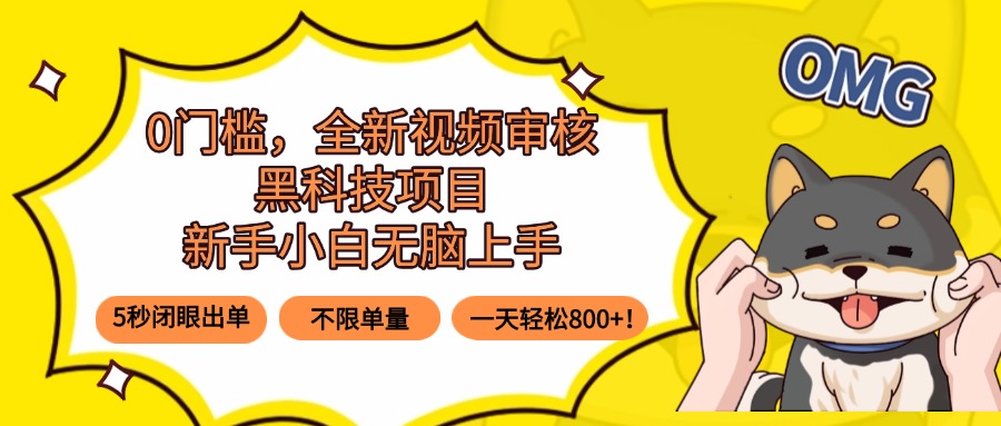 0门槛，全新视频审核黑科技项目，新手小白无脑上手5秒闭眼出单，不限单…-极光网创