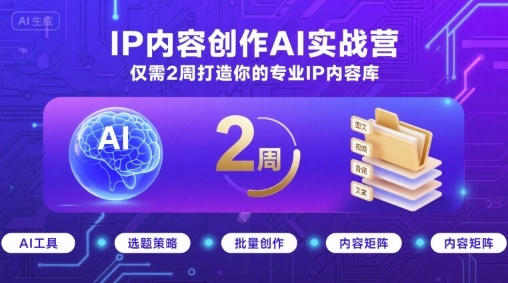 IP内容创作AI实战营,仅需2周打造你的专业IP内容库-极光网创