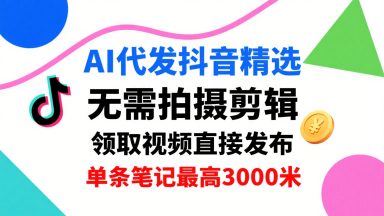 AI代发抖音精选，领取视频直接发布，单号每天领取3条，单条笔记最高3k，无需拍摄剪辑，懒人福利-极光网创