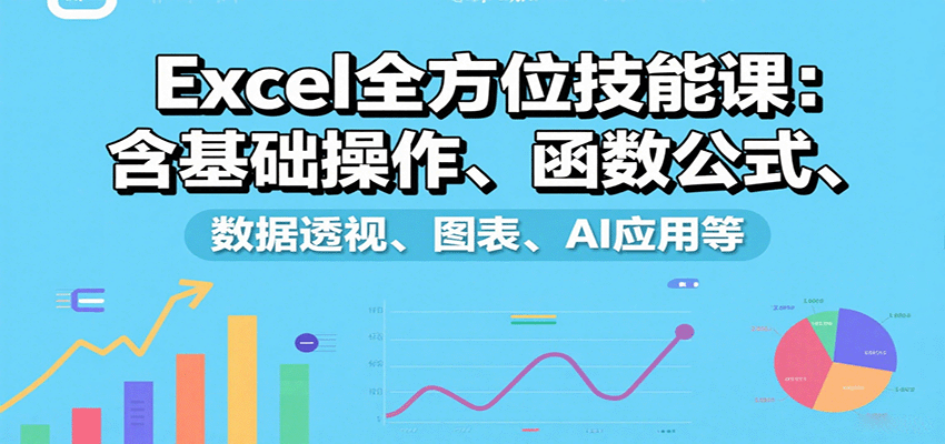 Excel全方位技能课：含基础操作、函数公式、数据透视、图表、AI应用等-极光网创