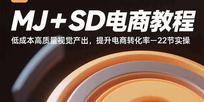 MJ+SD电商教程：低成本高质量视觉产出，提升电商转化率-22节实操-极光网创