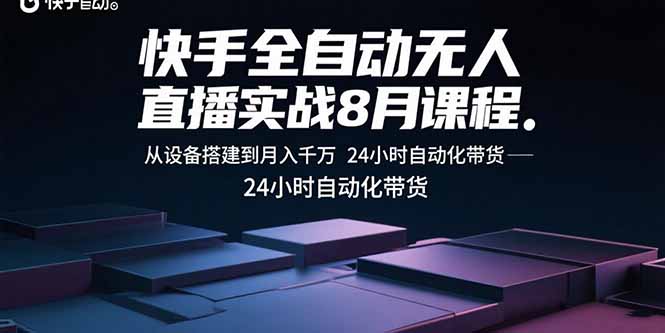 快手全自动无人直播实战8月课程：从设备搭建到月入千万 24小时自动化带货-极光网创