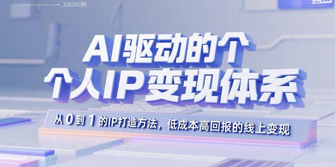 AI驱动的个人IP变现体系：从0到1的IP打造方法，低成本高回报的线上变现-极光网创
