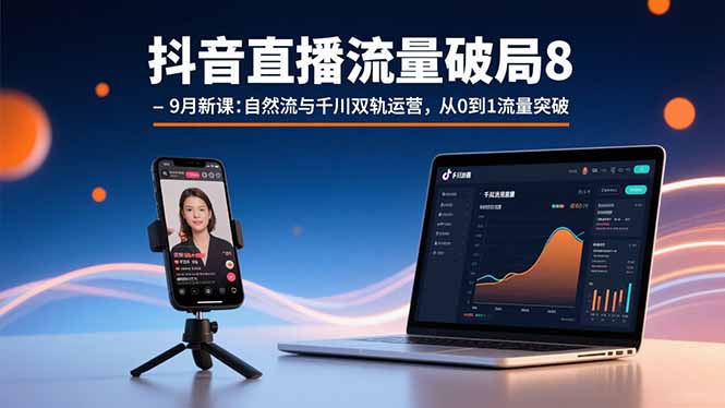 抖音直播流量破局8-9月新课：自然流与千川双轨运营，从0到1流量突破-极光网创