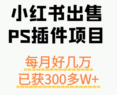 小红书出售PS插件项目，每月都收入好几万，长期操作已获利300多W+-极光网创