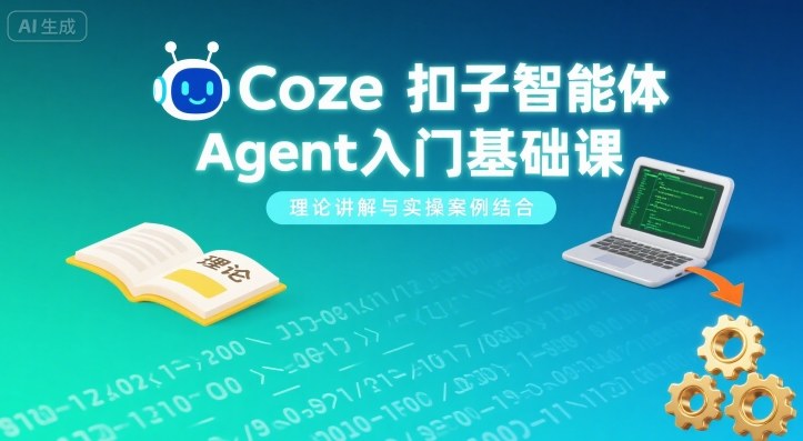 Coze扣子智能体Agent入门基础课，理论讲解与实操案例结合-极光网创