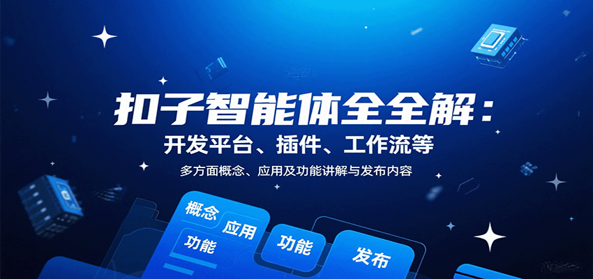 扣子智能体全解：开发平台、插件、工作流等多方面概念、应用及功能讲解与发布内容-极光网创