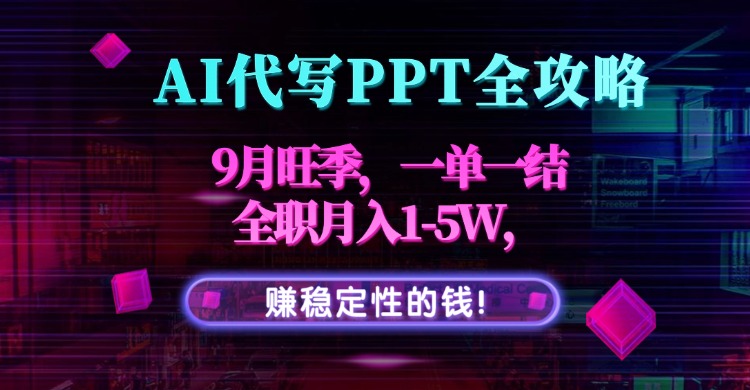 AI代写PPT全攻略，9月旺季，一单一结，全职月入1-5W，赚稳定性的钱！-极光网创