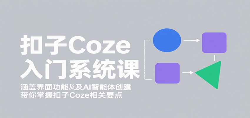 扣子Coze入门系统课：涵盖界面功能及AI智能体创建，带你掌握扣子Coze相关要点-极光网创