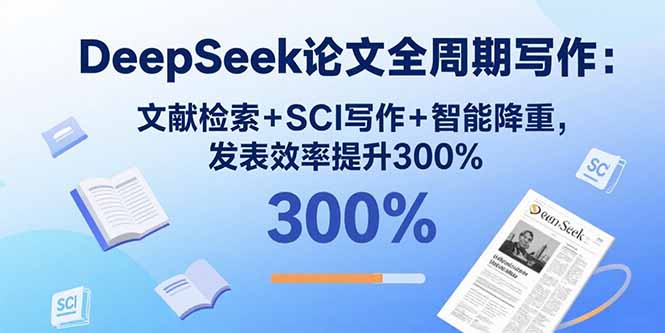DeepSeek论文全周期写作：文献检索+SCI写作+智能降重，发表效率提升300%-极光网创