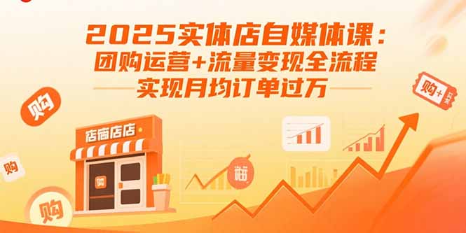 2025实体店自媒体课：团购运营+流量变现全流程，实现月均订单过万-极光网创