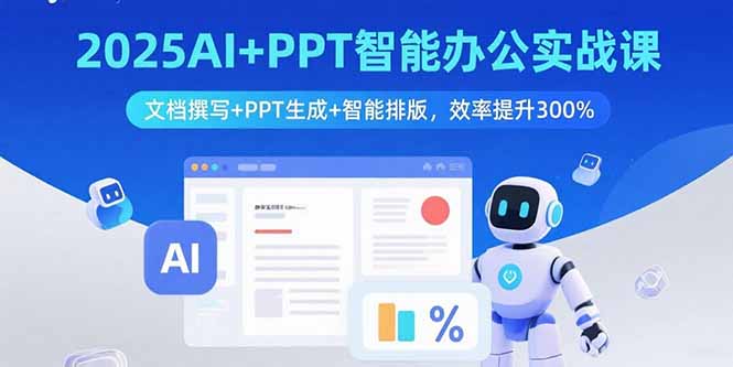 2025AI+PPT智能办公实战课：文档撰写+PPT生成+智能排版，效率提升300%-极光网创