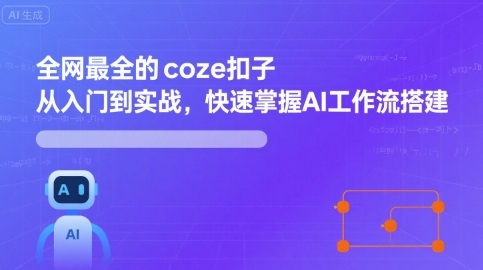 全网最全的coze扣子从入门到实战，快速掌握AI工作流搭建-极光网创
