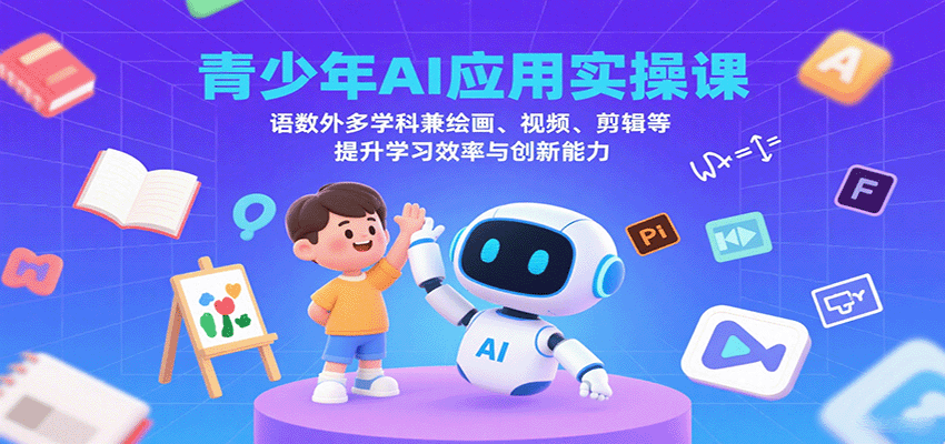 青少年AI应用实操课：语数外多学科兼绘画、视频、剪辑等提升学习效率与创新能力-极光网创