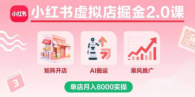 小红书虚拟店掘金2.0课，矩阵开店+AI搬运+乘风推广，单店月入8000实操-极光网创