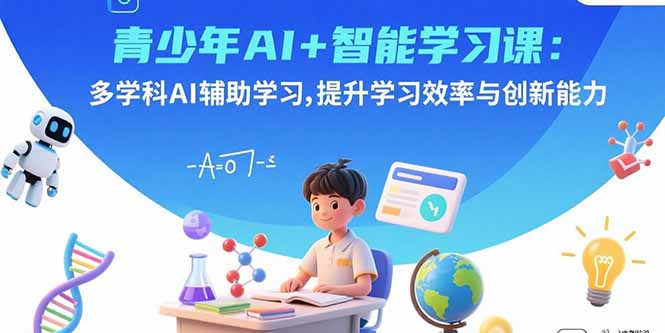 青少年AI+智能学习课：多学科AI辅助学习，提升学习效率与创新能力-极光网创