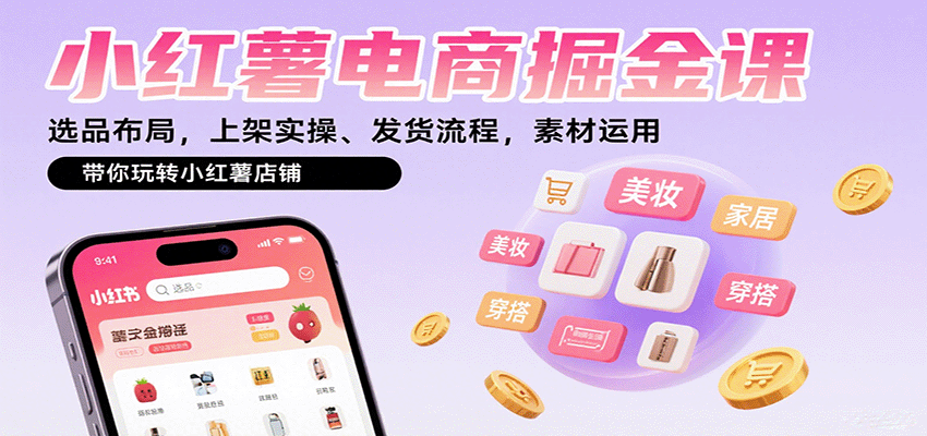 小红薯电商掘金课：选品布局，上架实操、发货流程，素材运用，带你玩转小红薯店铺-极光网创