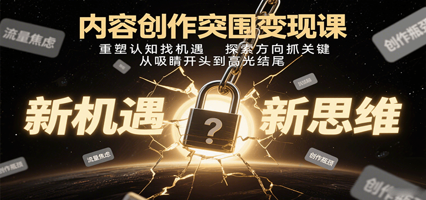 内容创作突围变现课：重塑认知找机遇，探索方向抓关键，从吸睛开头到高光结尾-极光网创