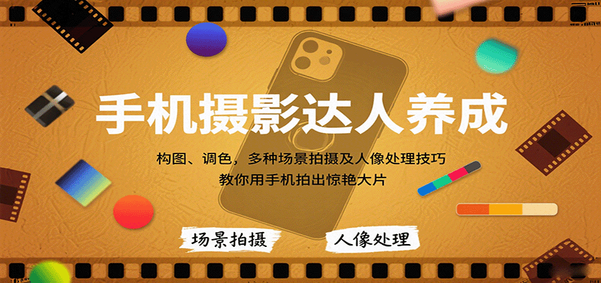 手机摄影达人养成，构图、调色，多种场景拍摄及人像处理技巧，教你用手机拍出惊艳大片-极光网创