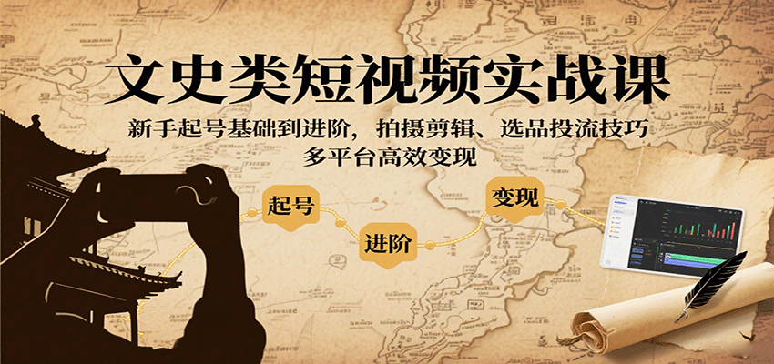 文史类短视频实战课，新手起号基础到进阶，拍摄剪辑、选品投流技巧，多平台高效变现-极光网创