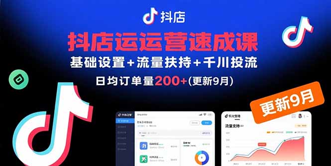 抖店运营速成课，基础设置+流量扶持+千川投流，30天日均订单200+(更新9月-极光网创