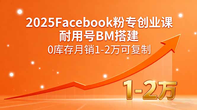 2025Facebook粉专创业课，耐用号BM搭建，0库存月销1-2万可复制-极光网创