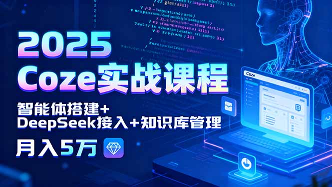 2025 Coze实战课程，智能体搭建+DeepSeek接入+知识库管理，月入5万-极光网创