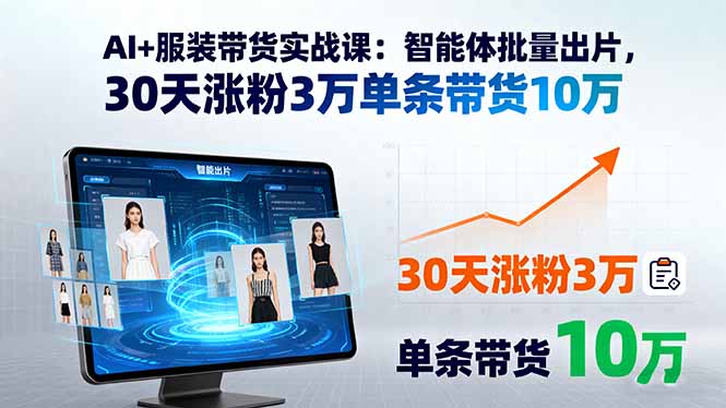 AI+服装带货实战课：智能体批量出片，30天涨粉3万单条带货10万-极光网创