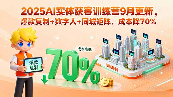 2025AI实体获客训练营9月更新，爆款复制+数字人+同城矩阵，成本降70%-极光网创