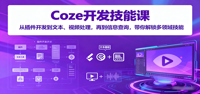 Coze开发技能课：从插件开发到文本、视频处理，再到信息查询，带你解锁多领域技能-极光网创