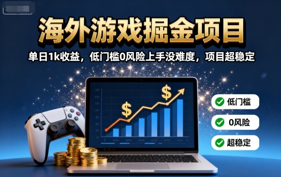 海外游戏掘金项目：单日1k收益，低门槛0风险上手没难度，项目超稳定【揭秘】-极光网创