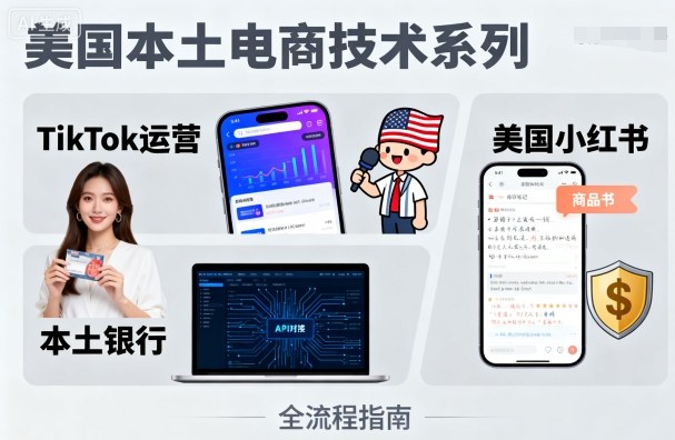 美国本土电商技术，Tiktok 运营篇+美国小红书篇+本土银行篇-极光网创