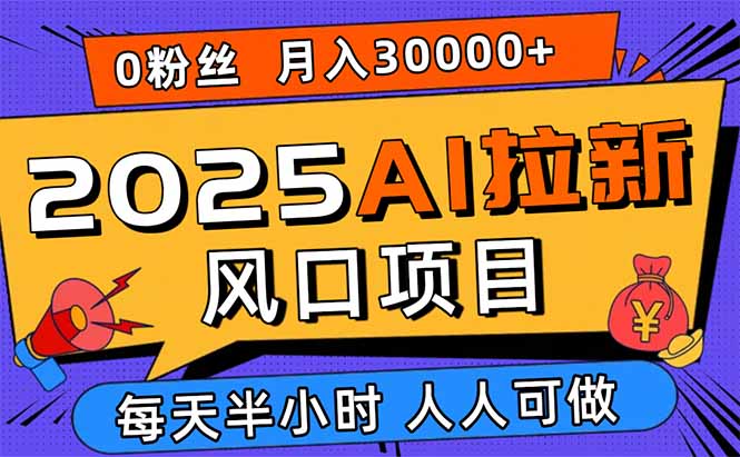 2025AI拉新风口项目，0粉0基础月入30000+新手小白轻松学会-极光网创