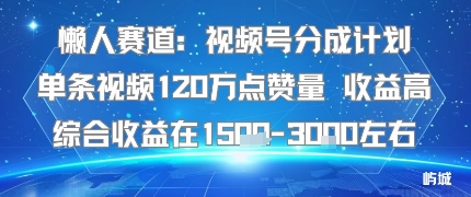 懒人赛道：视频号分成计划单条视频120W点赞量 收益高综合收益在1.5K左右-极光网创