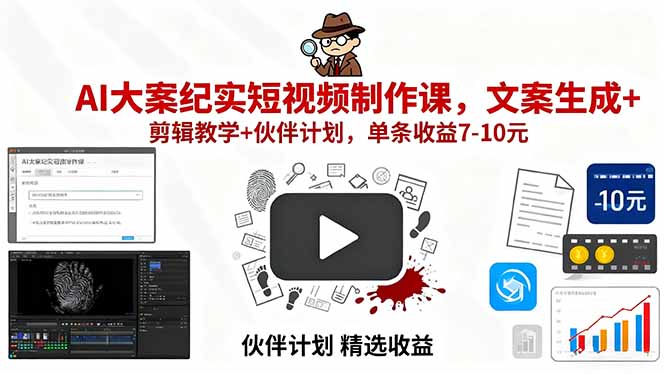 AI大案纪实短视频制作课，文案生成+剪辑教学+伙伴计划，单条收益7-10元-极光网创