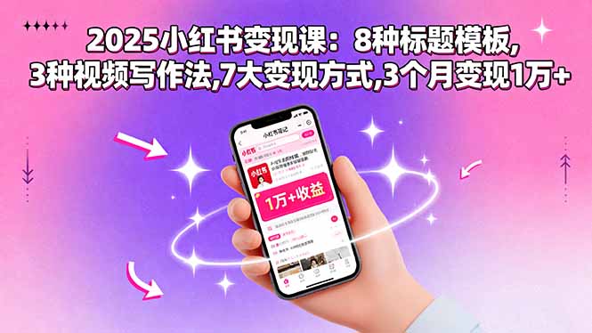 2025小红书变现课：8种标题模板,3种视频写作法,7大变现方式,3个月变现1万+-极光网创