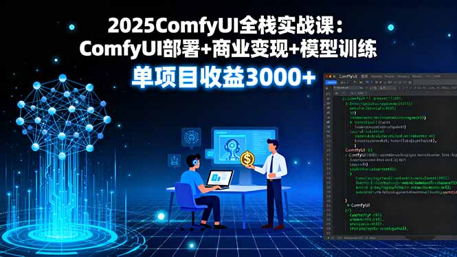 2025ComfyUI全栈实战课：ComfyUI部署+商业变现+模型训练，单项目收益3000+-极光网创